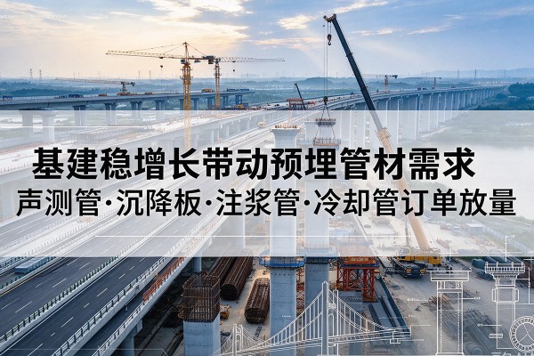 鹤峰基建稳增长带动预埋监测管材需求，声测管、沉降板、注浆管订单持续放量