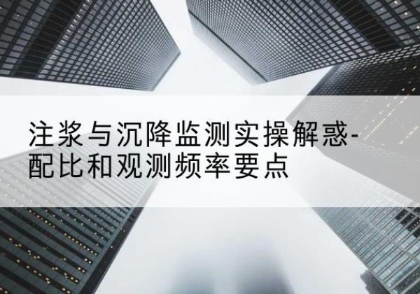 鹤峰水泥浆配比不当会不会造成注浆管堵管？-注浆与沉降监测实操解惑-配比和观测频率要点