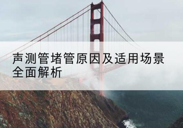 鹤峰声测管堵管的主要原因有哪些？-声测管堵管原因及适用场景全面解析